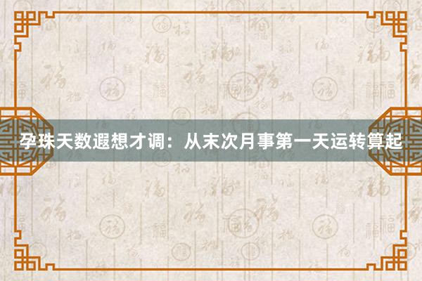 孕珠天数遐想才调：从末次月事第一天运转算起