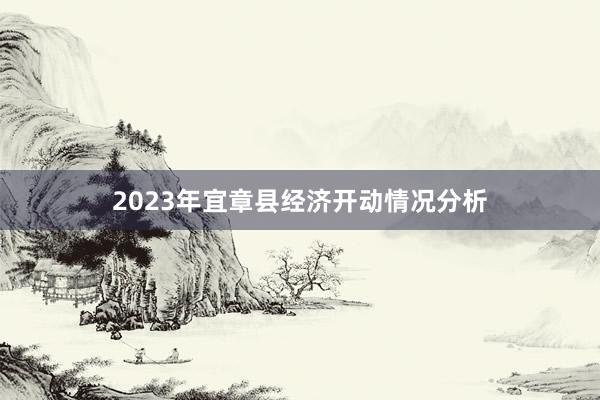 2023年宜章县经济开动情况分析